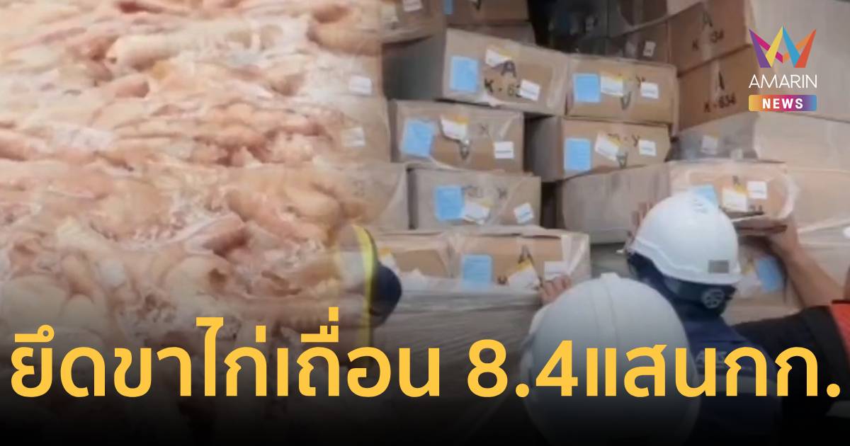 ยึดขาไก่เถื่อน 32 ตู้ หลังทิ้งเป็นของตกค้างนับเดือน