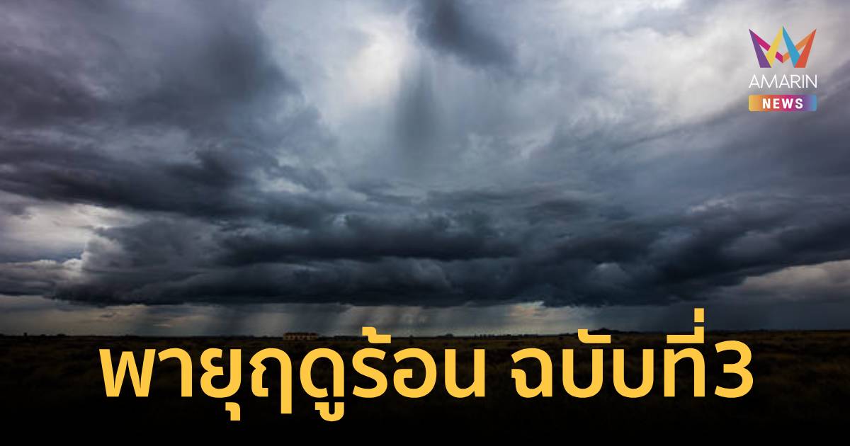 กรมอุตุฯ เตือน พายุฤดูร้อน ฉบับ 3 เช็ก 19 จังหวัด เสี่ยง ฝนหนัก วันนี้