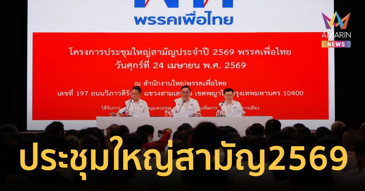 เพื่อไทย ประชุมใหญ่สามัญ 2569 ปรับเปลี่ยนกรรมการบริหารพรรคบางส่วน