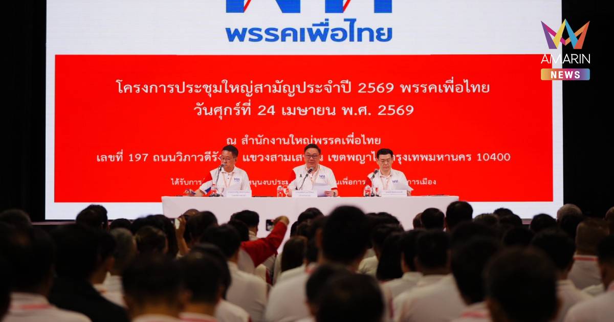 เพื่อไทย ประชุมใหญ่สามัญ 2569 ปรับเปลี่ยนกรรมการบริหารพรรคบางส่วน