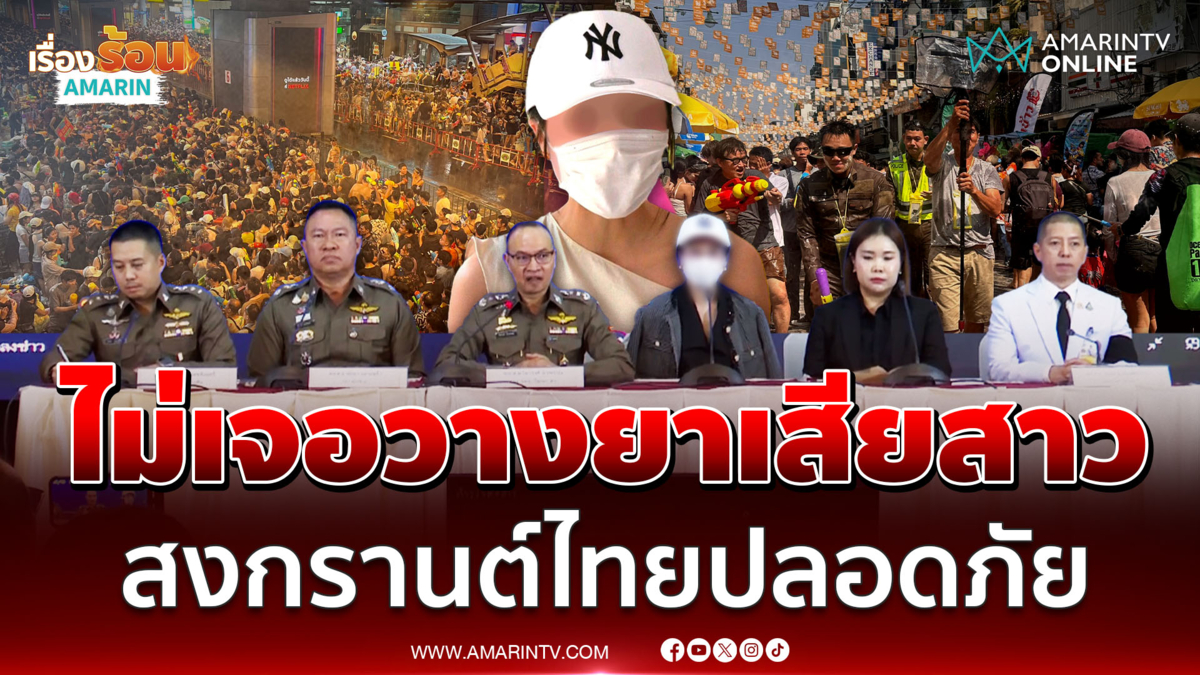 ตำรวจแถลงชัดไม่เจอวางยาเสียสาวสงกรานต์ RCA ย้ำไทยปลอดภัย
