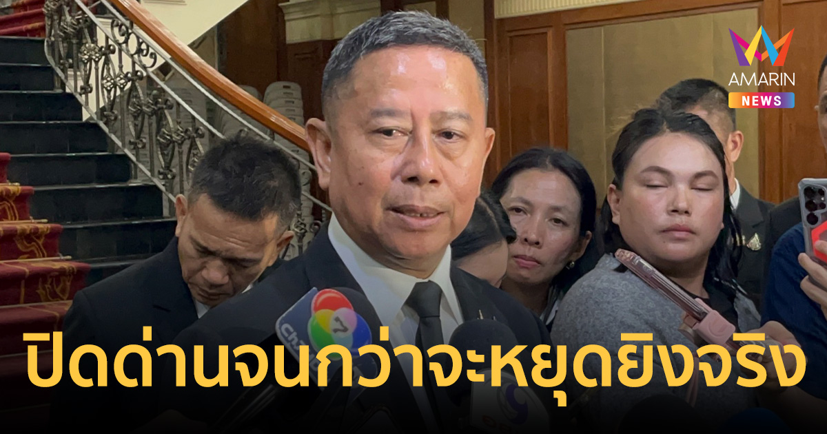 สนามไชย1 สั่งปิดด่านกัมพูชาจนกว่าจะหยุดยิงจริง ไม่เน้นดีลส่วนตัว