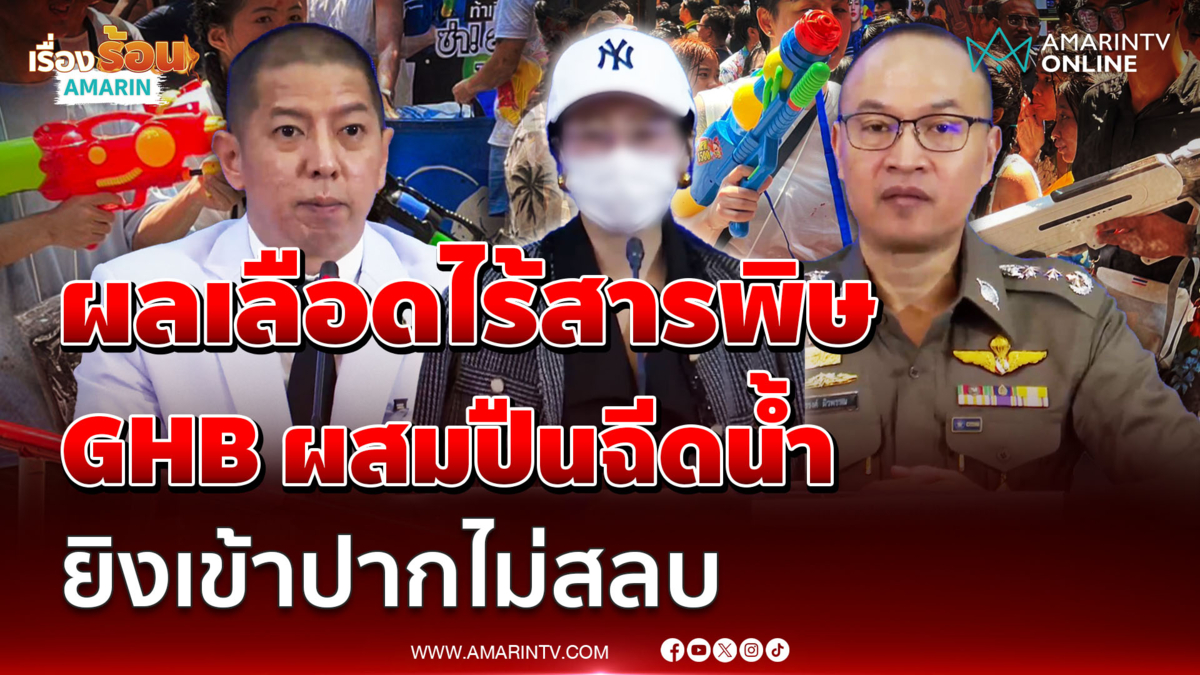 ตำรวจ-หมอ ยืนยันไม่พบยาเสียสาวสงกรานต์ไทย GHB ผสมน้ำฉีดเข้าปากไม่สลบ