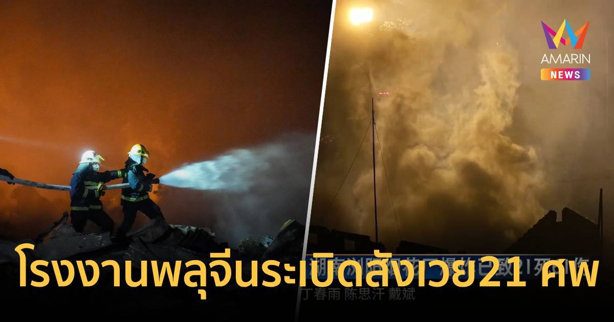 โรงงานพลุจีนระเบิด สังเวย21 ศพ เจ็บ 61 ราย เร่งอพยพหวั่นลามคลังดินปืน