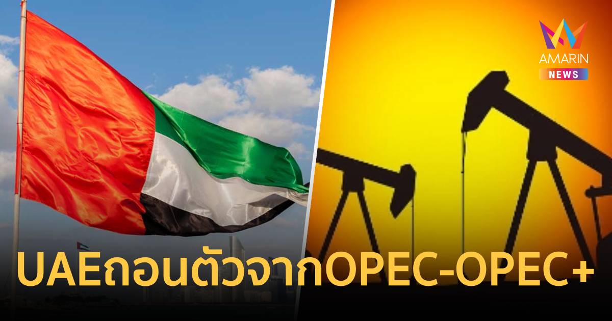 UAE ช็อกโลก! ประกาศถอนตัวจาก OPEC/OPEC+ มีผล 1 พ.ค.นี้