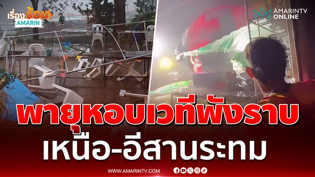 หมอลำอดซิ่ง! พายุฤดูร้อนซัดเวทีพังราบ เหนือ-อีสานระทมฝนตกหนัก