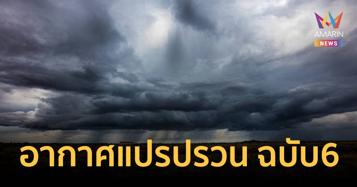 กรมอุตุฯ เตือน อากาศแปรปรวน ฉบับ 6  เช็กจังหวัดเสี่ยงฝนถล่มวันนี้