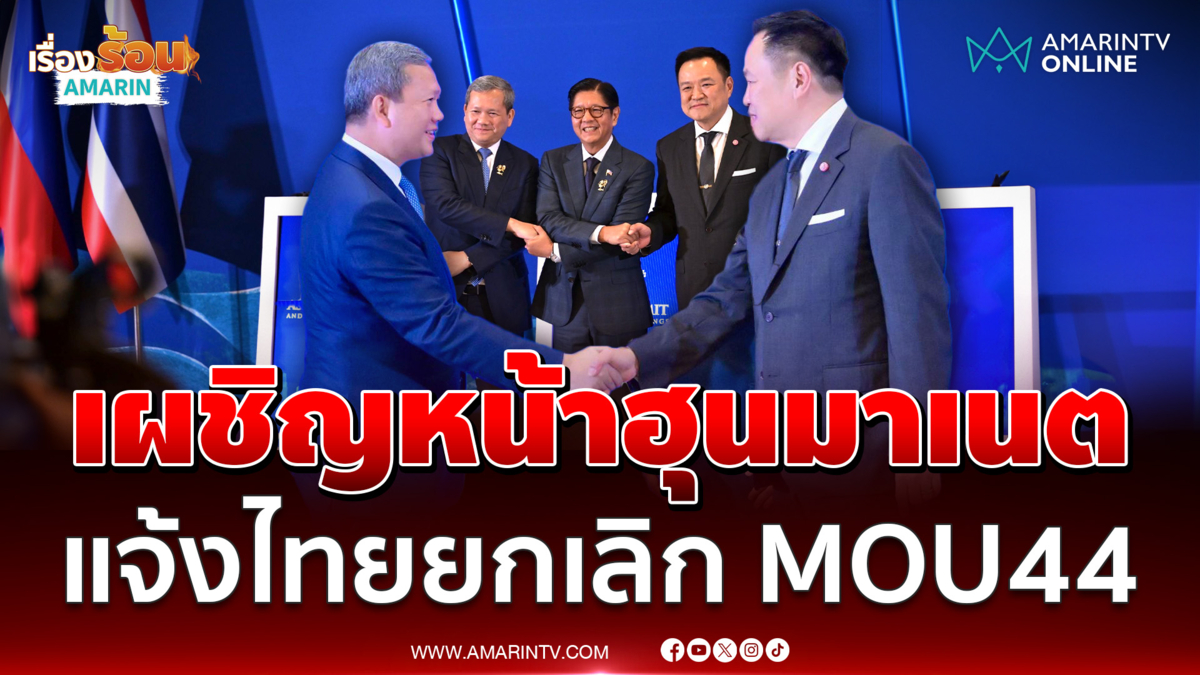 อนุทิน เจอหน้า ฮุน มาเนต แจ้งไทยยกเลิก MOU44